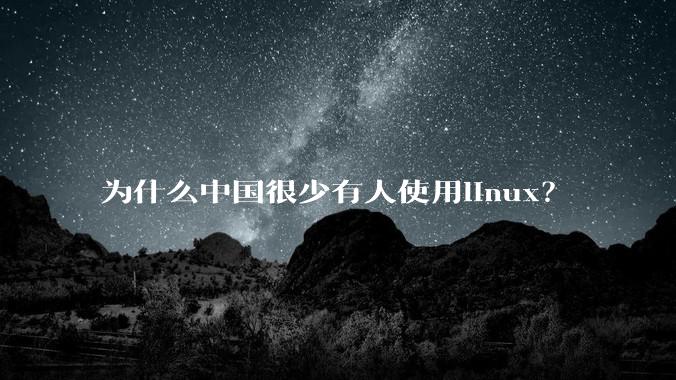 为什么中国很少有人使用linux?