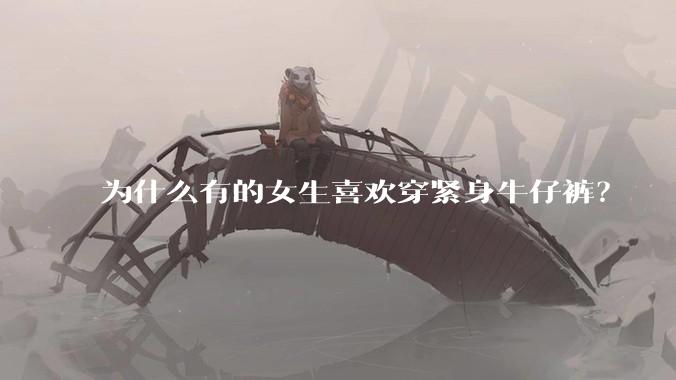 为什么有的女生喜欢穿紧身牛仔裤?