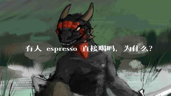 有人 espresso 直接喝吗,为什么?