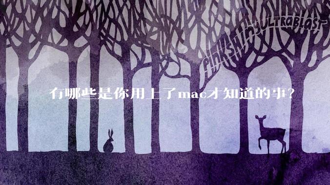 有哪些是你用上了mac才知道的事?
