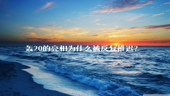 轰20的亮相为什么被反复推迟?