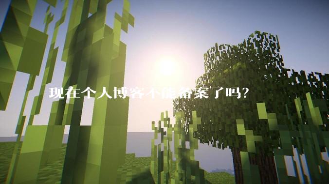 现在个人博客不能备案了吗?