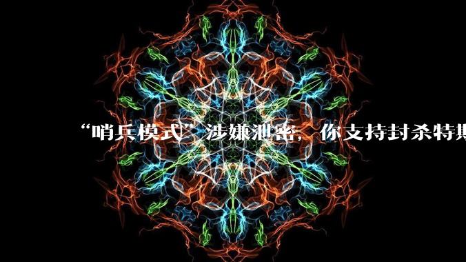 “哨兵模式”涉嫌泄密,你支持封杀特斯拉吗?