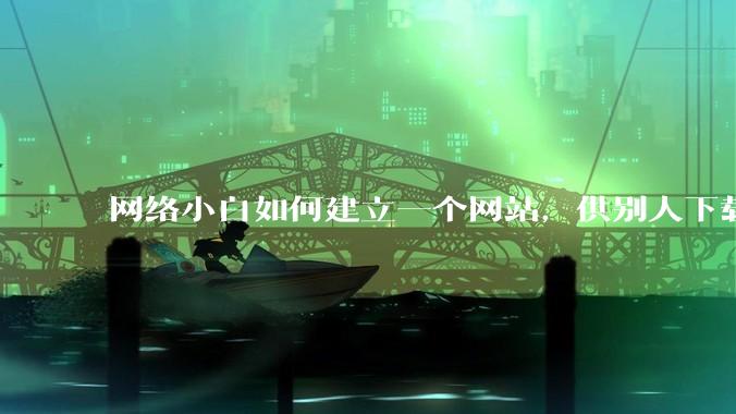 网络小白如何建立一个网站,供别人下载文件(主要是PDF和MP3)?