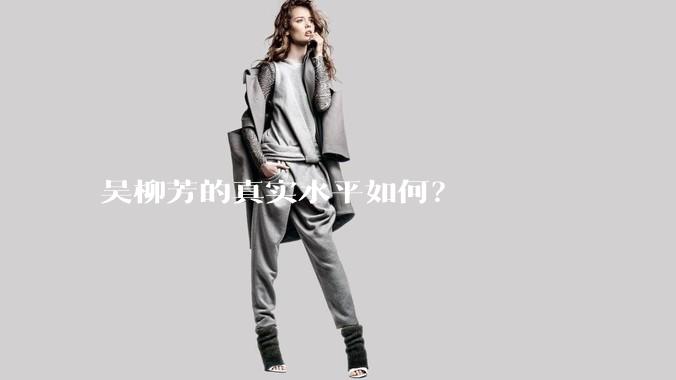 吴柳芳的真实水平如何?