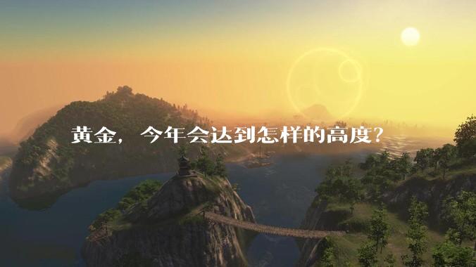 黄金,今年会达到怎样的高度?