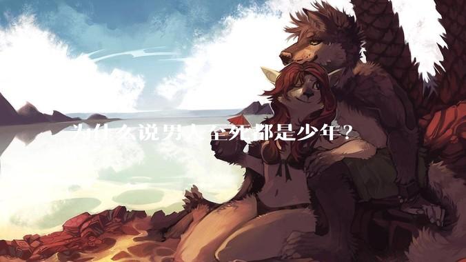 为什么说男人至死都是少年?