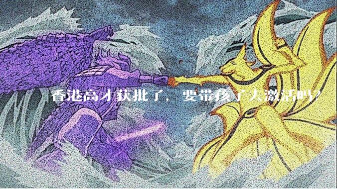 香港高才获批了,要带孩子去激活吗?