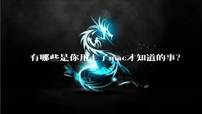 有哪些是你用上了mac才知道的事?
