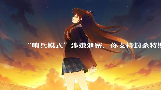“哨兵模式”涉嫌泄密,你支持封杀特斯拉吗?