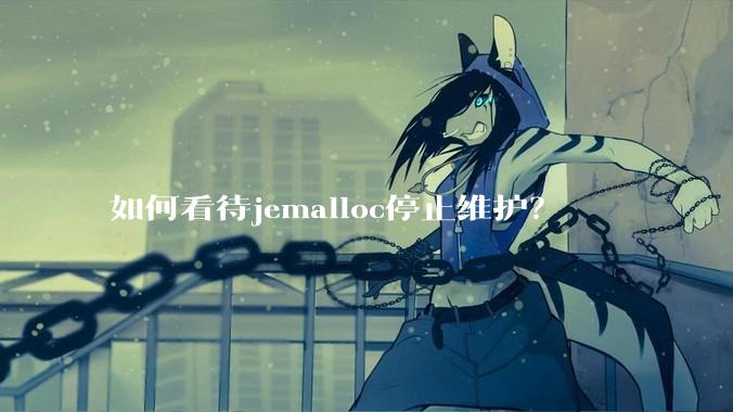 如何看待jemalloc停止维护?