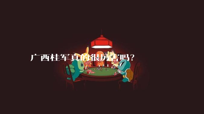 广西桂军真的很厉害吗?
