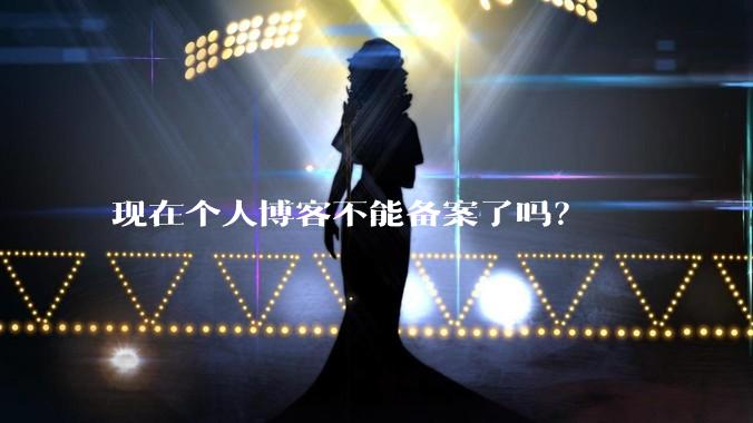 现在个人博客不能备案了吗?
