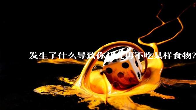 发生了什么导致你从此再不吃某样食物?