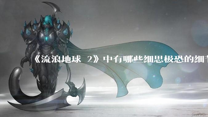 《流浪地球 2》中有哪些细思极恐的细节?