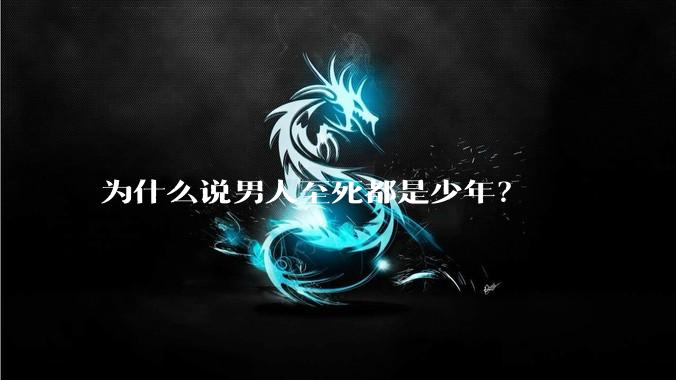 为什么说男人至死都是少年?