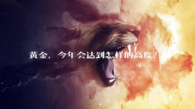 黄金,今年会达到怎样的高度?
