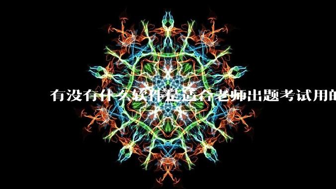 有没有什么软件是适合老师出题考试用的?