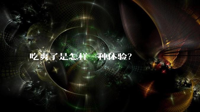 吃爽了是怎样一种体验?