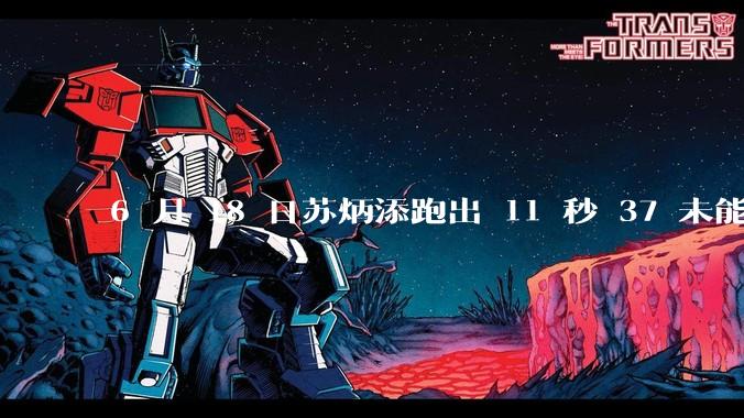 6 月 18 日苏炳添跑出 11 秒 37 未能进入决赛,这是否意味着职业生涯已经进入新阶段?