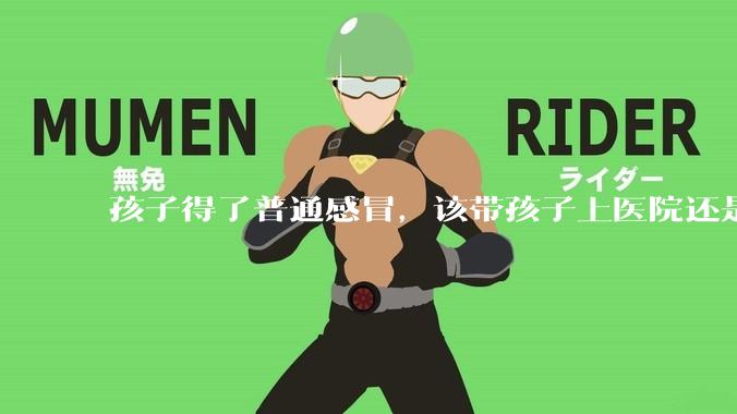 孩子得了普通感冒,该带孩子上医院还是自己去药店购药?