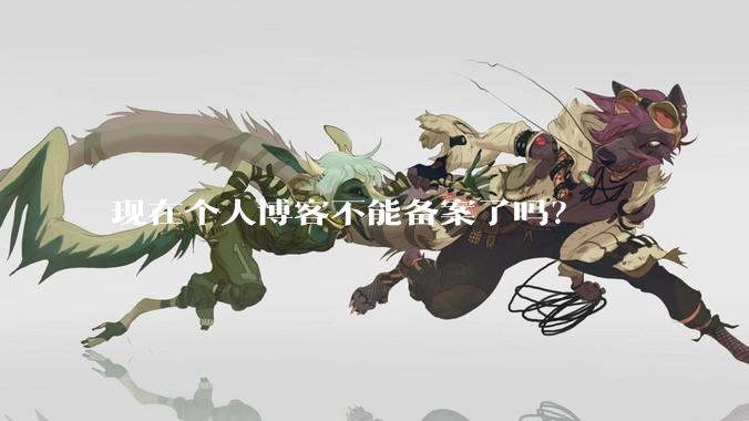 现在个人博客不能备案了吗?