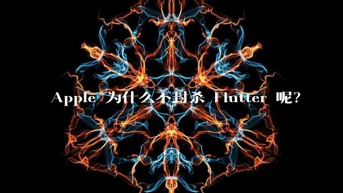 Apple 为什么不封杀 Flutter 呢?