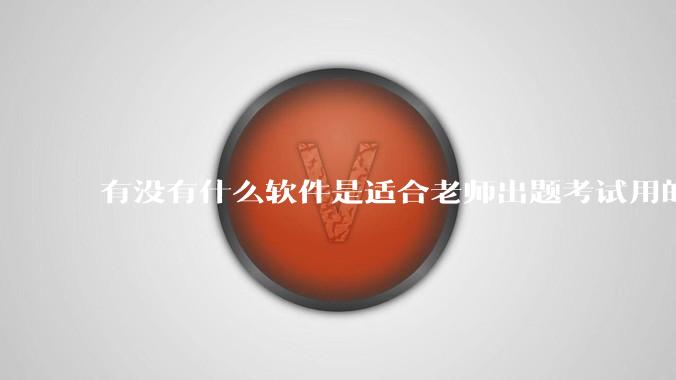 有没有什么软件是适合老师出题考试用的?