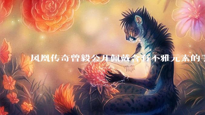 凤凰传奇曾毅公开佩戴含有不雅元素的手表,这涉嫌违法吗?如何从法律角度解读?