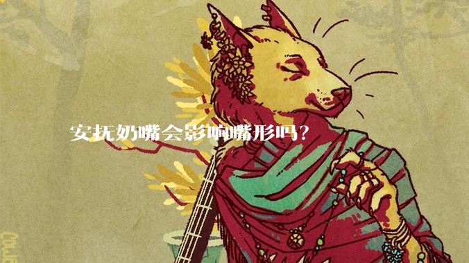 安抚奶嘴会影响嘴形吗?