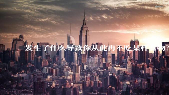 发生了什么导致你从此再不吃某样食物?