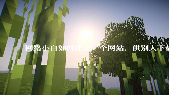 网络小白如何建立一个网站,供别人下载文件(主要是PDF和MP3)?