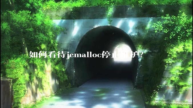 如何看待jemalloc停止维护?