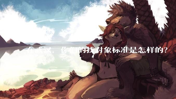 在武汉,你们的找对象标准是怎样的?
