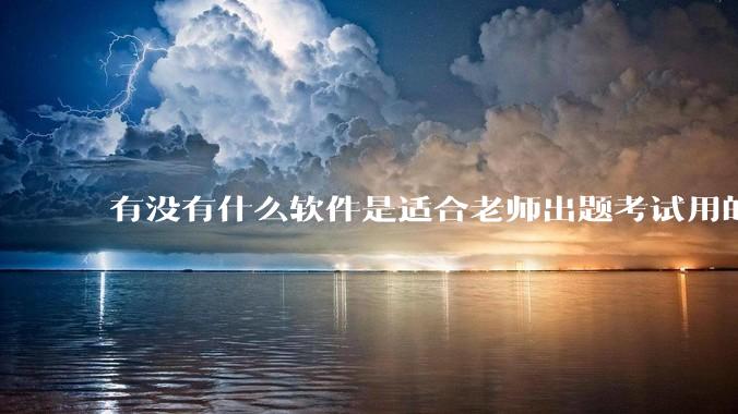 有没有什么软件是适合老师出题考试用的?