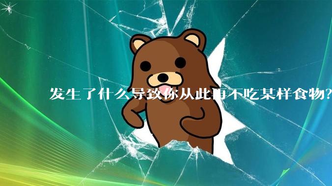 发生了什么导致你从此再不吃某样食物?
