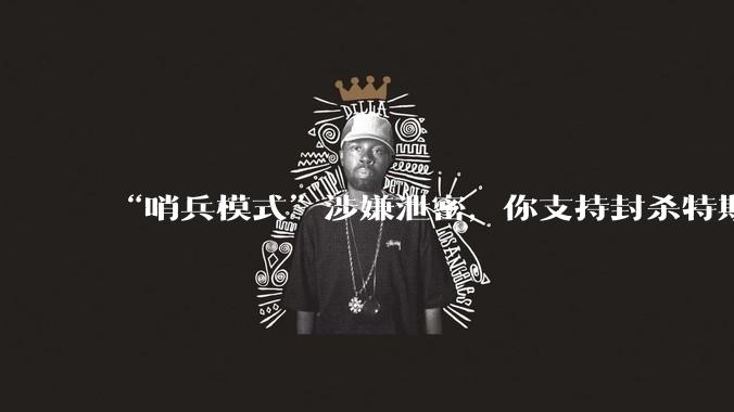 “哨兵模式”涉嫌泄密,你支持封杀特斯拉吗?