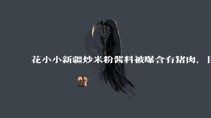 花小小新疆炒米粉酱料被曝含有猪肉,目前品牌已致歉,如何看待这件事?
