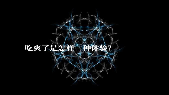 吃爽了是怎样一种体验?