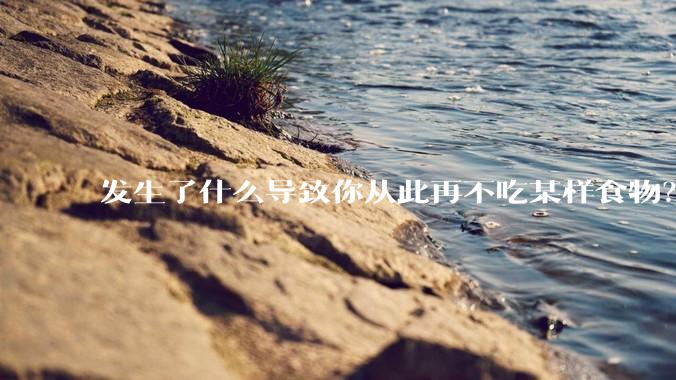 发生了什么导致你从此再不吃某样食物?