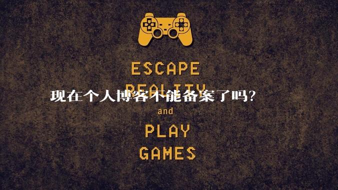 现在个人博客不能备案了吗?