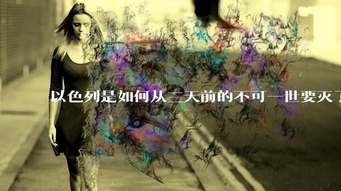 以色列是如何从三天前的不可一世要灭了伊朗到今天的哭哭啼啼要“为生存而战”的?