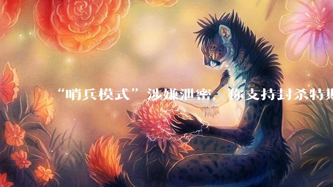 “哨兵模式”涉嫌泄密,你支持封杀特斯拉吗?
