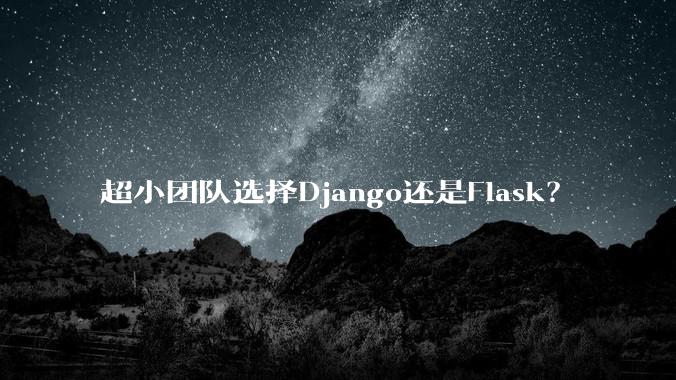 超小团队选择Django还是Flask?
