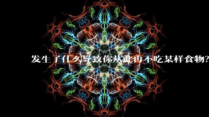 发生了什么导致你从此再不吃某样食物?
