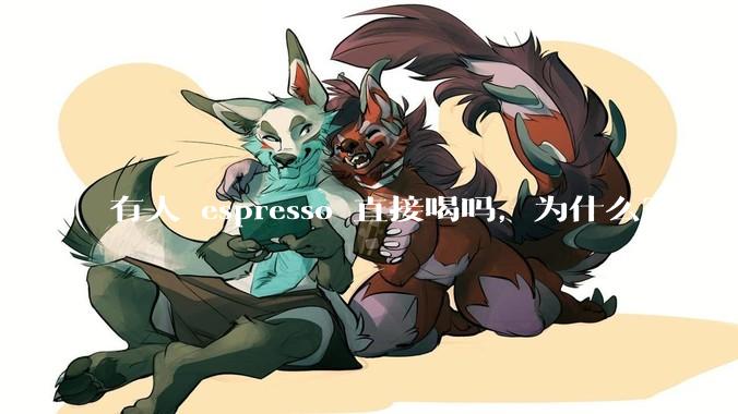 有人 espresso 直接喝吗,为什么?