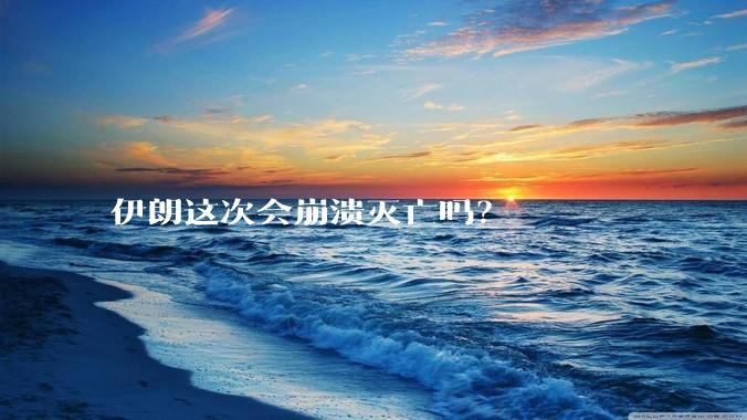 伊朗这次会崩溃灭亡吗?