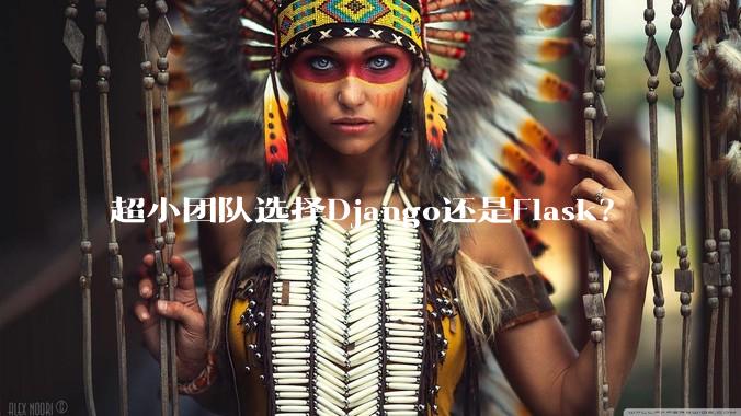 超小团队选择Django还是Flask?